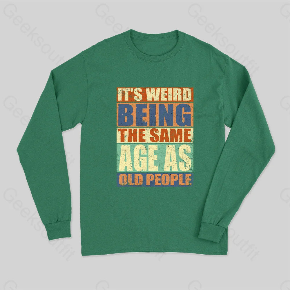 It's Weird Being The Same Age as Old People Long Sleeve T-Shirt